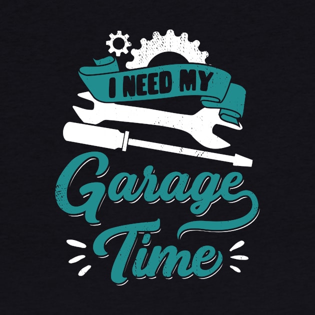 I Need My Garage Time Car Mechanic Gift by Dolde08